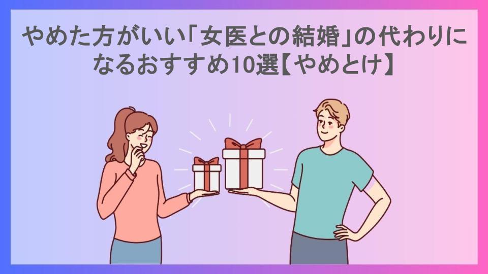 やめた方がいい「女医との結婚」の代わりになるおすすめ10選【やめとけ】